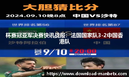 杯赛冠亚军决赛快讯战报：法国国家队3-2中国香港队