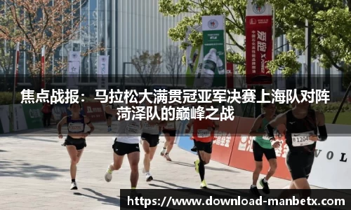 焦点战报：马拉松大满贯冠亚军决赛上海队对阵菏泽队的巅峰之战