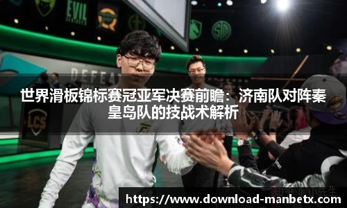 世界滑板锦标赛冠亚军决赛前瞻：济南队对阵秦皇岛队的技战术解析