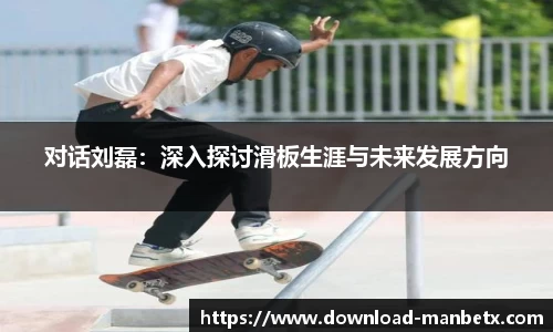 对话刘磊：深入探讨滑板生涯与未来发展方向