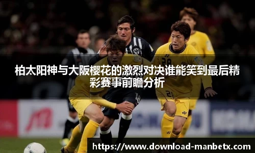 柏太阳神与大阪樱花的激烈对决谁能笑到最后精彩赛事前瞻分析